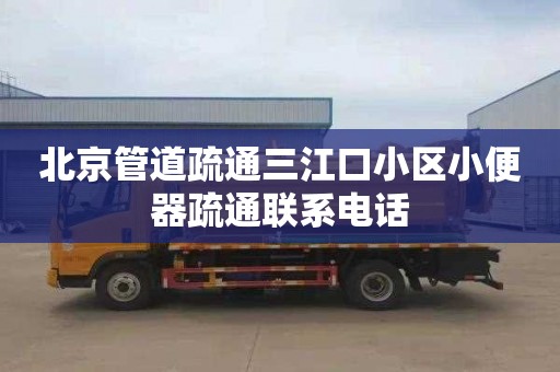 北京管道疏通三江口小区小便器疏通联系电话