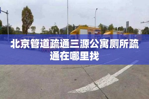 北京管道疏通三源公寓厕所疏通在哪里找
