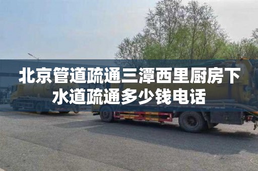 北京管道疏通三潭西里厨房下水道疏通多少钱电话