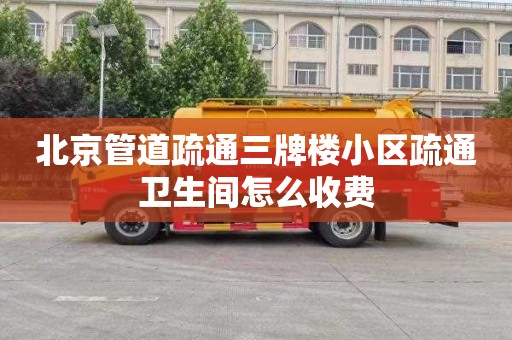 北京管道疏通三牌楼小区疏通卫生间怎么收费