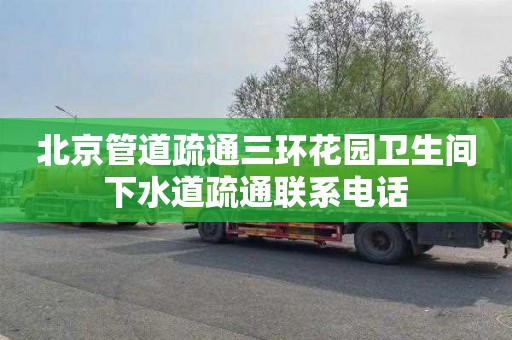 北京管道疏通三环花园卫生间下水道疏通联系电话