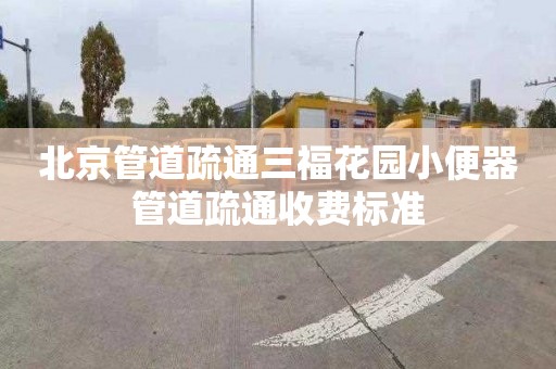 北京管道疏通三福花园小便器管道疏通收费标准