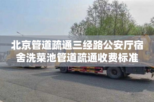 北京管道疏通三经路公安厅宿舍洗菜池管道疏通收费标准