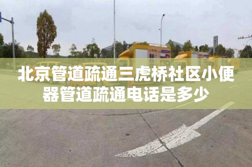 北京管道疏通三虎桥社区小便器管道疏通电话是多少