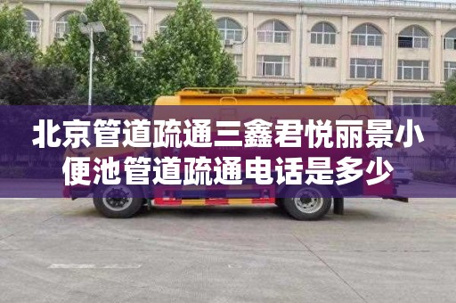 北京管道疏通三鑫君悦丽景小便池管道疏通电话是多少