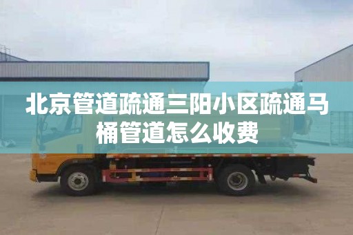 北京管道疏通三阳小区疏通马桶管道怎么收费