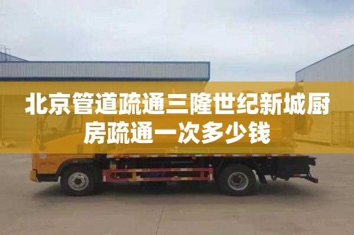 北京管道疏通三隆世纪新城厨房疏通一次多少钱