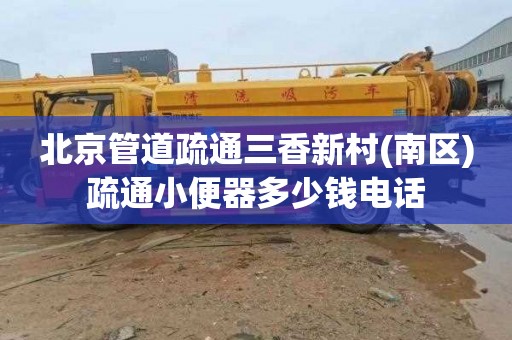 北京管道疏通三香新村(南区)疏通小便器多少钱电话