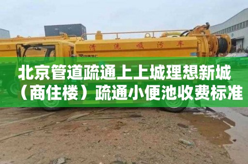 北京管道疏通上上城理想新城（商住楼）疏通小便池收费标准