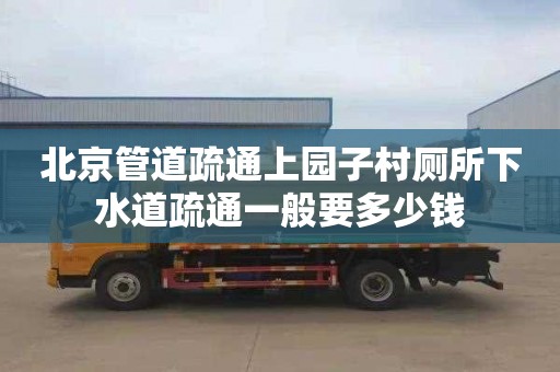 北京管道疏通上园子村厕所下水道疏通一般要多少钱