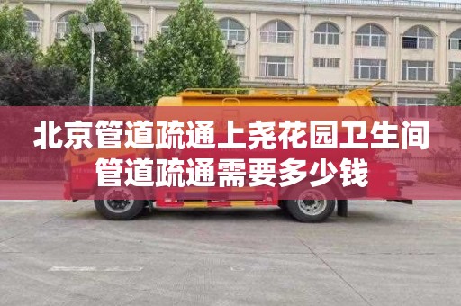 北京管道疏通上尧花园卫生间管道疏通需要多少钱