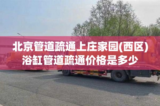 北京管道疏通上庄家园(西区)浴缸管道疏通价格是多少