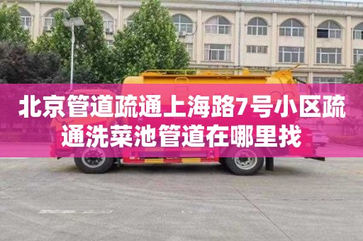 北京管道疏通上海路7号小区疏通洗菜池管道在哪里找