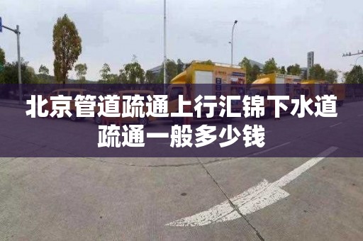 北京管道疏通上行汇锦下水道疏通一般多少钱