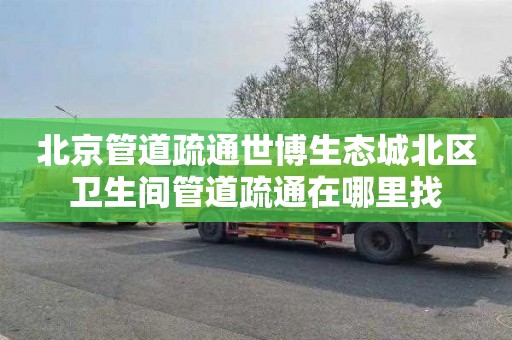 北京管道疏通世博生态城北区卫生间管道疏通在哪里找