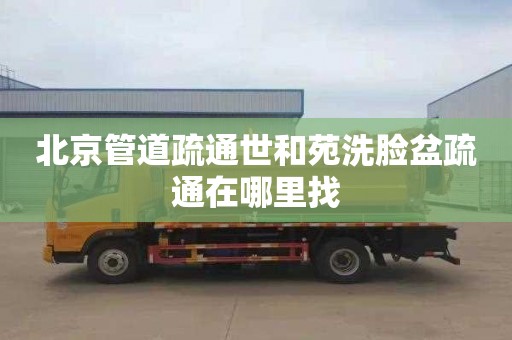 北京管道疏通世和苑洗脸盆疏通在哪里找