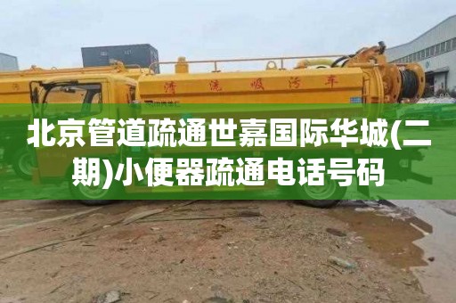 北京管道疏通世嘉国际华城(二期)小便器疏通电话号码