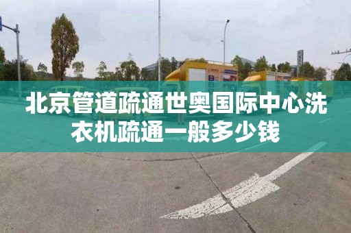 北京管道疏通世奥国际中心洗衣机疏通一般多少钱