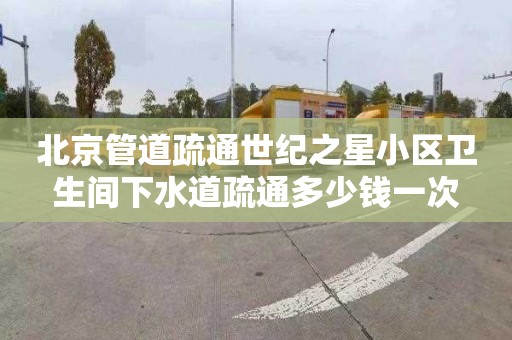 北京管道疏通世纪之星小区卫生间下水道疏通多少钱一次