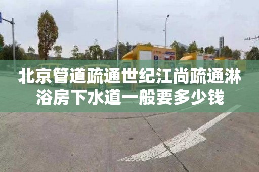 北京管道疏通世纪江尚疏通淋浴房下水道一般要多少钱