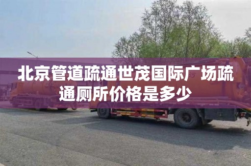 北京管道疏通世茂国际广场疏通厕所价格是多少