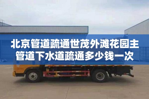 北京管道疏通世茂外滩花园主管道下水道疏通多少钱一次
