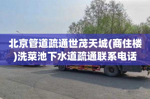 北京管道疏通世茂天城(商住楼)洗菜池下水道疏通联系电话