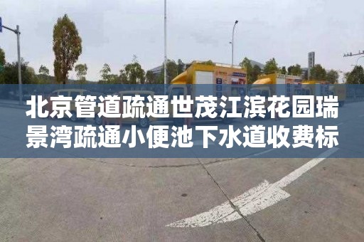 北京管道疏通世茂江滨花园瑞景湾疏通小便池下水道收费标准