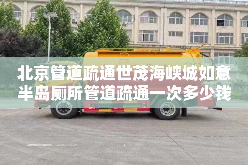 北京管道疏通世茂海峡城如意半岛厕所管道疏通一次多少钱