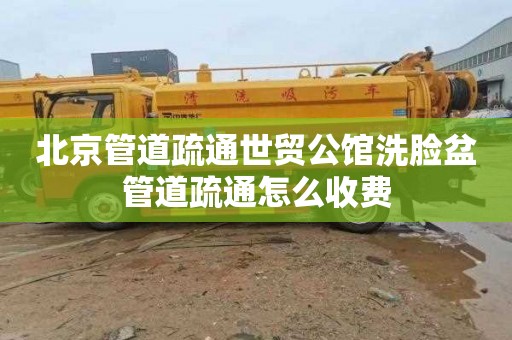 北京管道疏通世贸公馆洗脸盆管道疏通怎么收费
