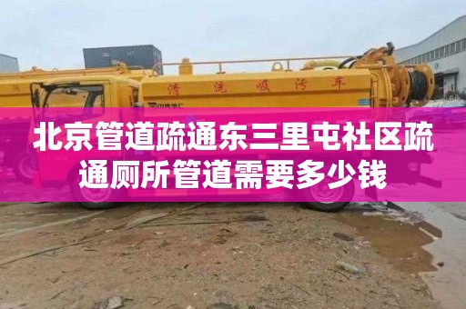 北京管道疏通东三里屯社区疏通厕所管道需要多少钱