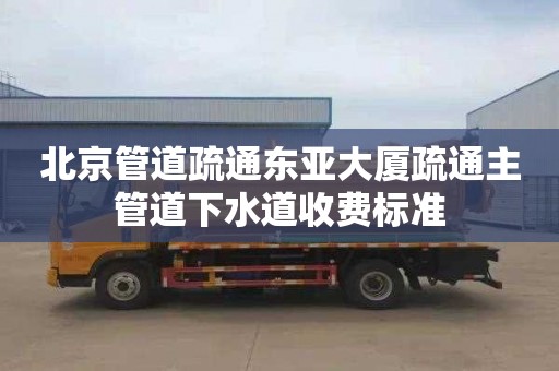北京管道疏通东亚大厦疏通主管道下水道收费标准
