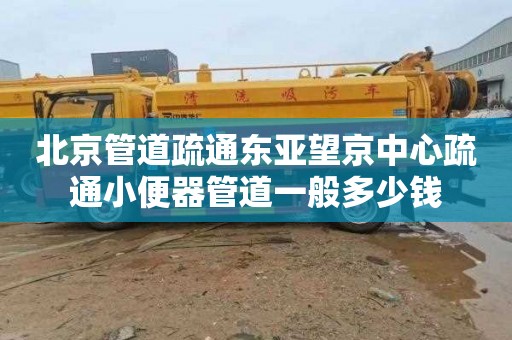 北京管道疏通东亚望京中心疏通小便器管道一般多少钱