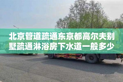 北京管道疏通东京都高尔夫别墅疏通淋浴房下水道一般多少钱