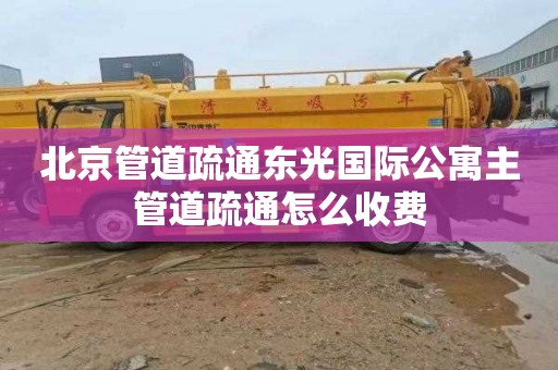 北京管道疏通东光国际公寓主管道疏通怎么收费