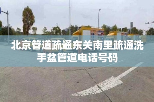 北京管道疏通东关南里疏通洗手盆管道电话号码