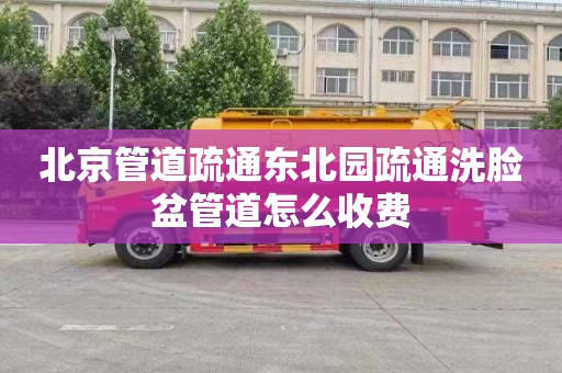 北京管道疏通东北园疏通洗脸盆管道怎么收费