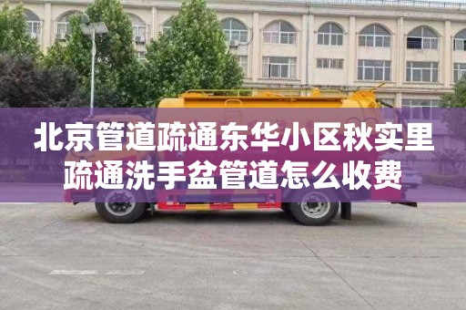 北京管道疏通东华小区秋实里疏通洗手盆管道怎么收费