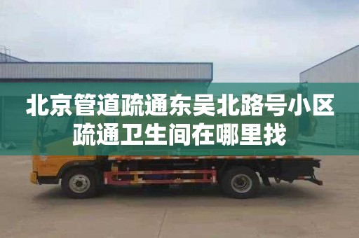 北京管道疏通东吴北路号小区疏通卫生间在哪里找