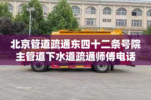 北京管道疏通东四十二条号院主管道下水道疏通师傅电话
