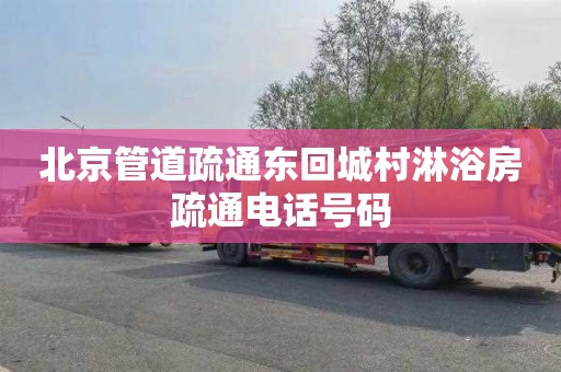北京管道疏通东回城村淋浴房疏通电话号码