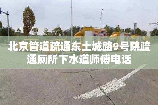 北京管道疏通东土城路9号院疏通厕所下水道师傅电话