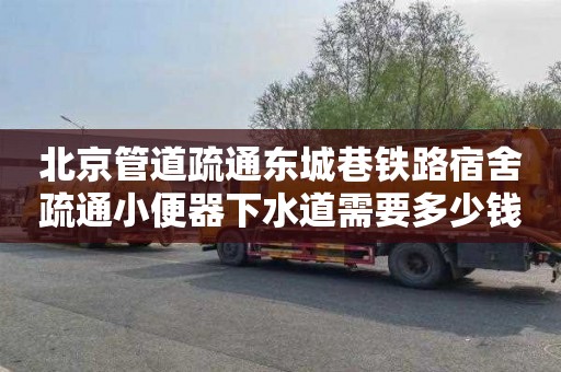 北京管道疏通东城巷铁路宿舍疏通小便器下水道需要多少钱