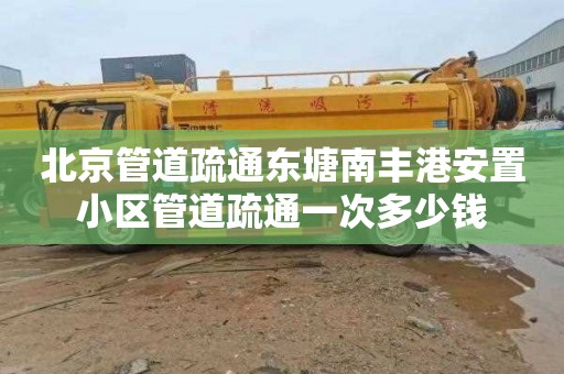 北京管道疏通东塘南丰港安置小区管道疏通一次多少钱