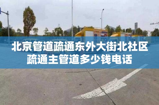 北京管道疏通东外大街北社区疏通主管道多少钱电话