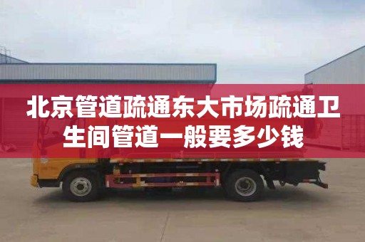 北京管道疏通东大市场疏通卫生间管道一般要多少钱