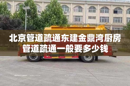北京管道疏通东建金鼎湾厨房管道疏通一般要多少钱