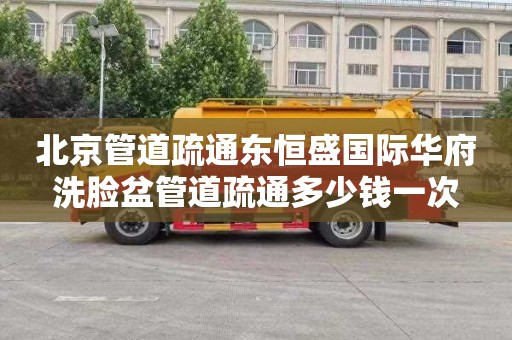 北京管道疏通东恒盛国际华府洗脸盆管道疏通多少钱一次