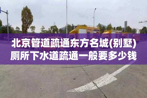 北京管道疏通东方名城(别墅)厕所下水道疏通一般要多少钱