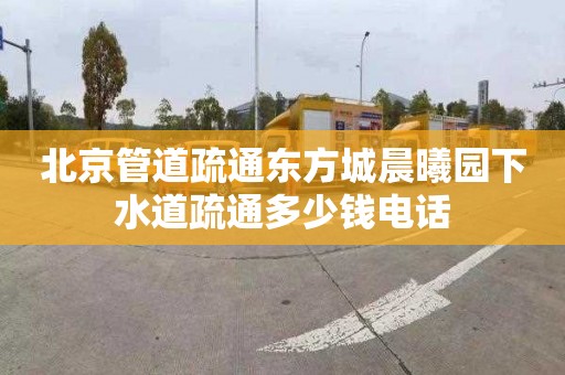 北京管道疏通东方城晨曦园下水道疏通多少钱电话